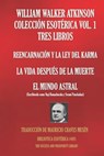 William Walker Atkinson Colección Esotérica Vol. 1 - Tres Libros: Reencarnación Y La Ley del Karma; La Vida Después de la Muerte; El Mundo Astral - Yogi Ramacharaka - 9798604984772