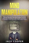 Mind Manipulation: How to Analyze People Psychology with Brain Control Methods. Influence Others, Develop Persuasion Techniques, and Chan - Jack Cooper - 9798605662310