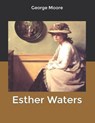 Esther Waters - MOORE,  George - 9798607814038
