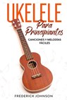 Ukelele Para Principiantes: Canciones y Melodías Fáciles - Luis Pérez - 9798609855022