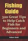 Fishing Guide: 320 Great Tips to Help Catch Fish for Beginners and Advanced - Adam Gold - 9798611457108