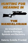 Hunting for Meaning in The Mandalorian: An Unauthorized Guide to Homages, Symbols and Backstory - Valerie Estelle Frankel - 9798612007593