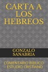 Carta a Los Hebreos: Comentario Bíblico - Estudio Cristiano - Gonzalo Sanabria - 9798615282232