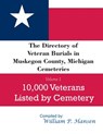 The Directory of Veteran Burials in Muskegon County, Michigan Cemeteries: 10,000 Veterans Listed by Cemetery, along with nearly 100 related articles. - William P. Hansen - 9798617260696