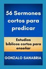 56 Sermones cortos para predicar: Estudios bíblicos cortos para enseñar. - Gonzalo Sanabria - 9798619423181
