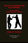 The Art of Stick Fighting Self-Defense: A Practical Method Using Cane, Stick, or Umbrella - Stephen F. Kaufman - 9798625095068