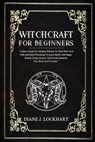 Witchcraft for Beginners: A Basic Guide For Modern Witches To Find Their Own Path And Start Practicing To Learn Spells And Magic Rituals Using E - Diane J. Lockhart - 9798629250173