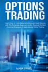 Options Trading: Learn How to Trade Options to Generate Great Returns with This Complete Beginners Guide. Discover the Best Investing S - Mark Swing - 9798630357496