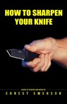How To Sharpen Your Knife - Ernest Emerson - 9798630590497