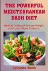 The Powerful Mediterranean Dash Diet: Medical Cookbook to Lose Weight and Lower Blood Pressure - Catherine Smith - 9798630920225