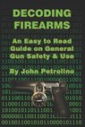 Decoding Firearms: An Easy to Read Guide on General Gun Safety & Use - John Petrolino - 9798631750760