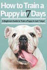 How to Train a Puppy in 7 Days: A Beginners Guide to Train a Puppy in Just 7 days! Includes The Art of Raising a Puppy with Positive Puppy Training an - Zak Millan - 9798633769005