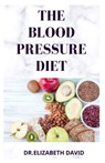 The Blood Pressure Diet: Delicious Recipe Food List, Meal Plan and Cookbook To Lower Blood Pressure and Healthy Living - Dr Elizabeth David - 9798634395869