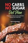 No Carbs No Sugar Diet Plan: A Beginner's Step-by-Step Guide with Recipes and a Meal Plan - Bruce Ackerberg - 9798636421269