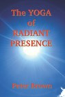 The Yoga of Radiant Presence - Peter Brown - 9798637497157