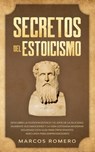 Secretos del Estoicismo: Descubra la Filosofía Estoica y el Arte de la Felicidad; ¡Aumente sus Emociones y la Vida Cotidiana Moderna Siguiendo - Marcos Romero - 9798638400958