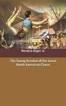 The Young Acrobat of the Great North American Circus - ALGER,  Horatio, Jr - 9798638952860