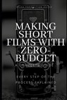 Making Short Films With Zero-Budget: A Complete Guide: Every Step Of The Process Explained! - Rizan Production House - 9798639506130