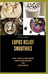 Lupus Relief Smoothies: Easy, quick and delicious smoothies recies for lupus - Patrick Hamilton - 9798639700491