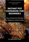 Instant Pot Cookbook for Beginners: Easy Instant Pot Recipes for Beginner Home Cooks - Brendan Fawn - 9798640633474