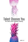 Talent Chooses You: Hire Better with Employer Branding - James Ellis - 9798640916393