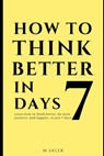 How to Think Better in 7 Days: Learn How to Think Better, Be Happier and More Positive, in Just 7 Days - M. Salek - 9798642395264