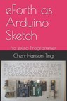 eForth as Arduino Sketch: no extra Programmer - Juergen Pintaske - 9798643788928