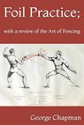 Foil Practice; with a review of the Art of Fencing - George Chapman - 9798643813347