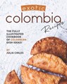 Exotic Colombia Recipes: The Fully Illustrated Cookbook of Colombian Dish Ideas! - Julia Chiles - 9798644162017