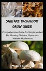 Shiitake Mushroom Grow Guide: Comprehensive Guide To Simple Method For Growing Shiitake, Oyster And Maitake Mushrooms - Richard Gordon - 9798644372393