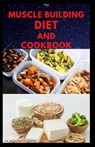 The Muscle Building Diet and Cookbook: Delicious Recipes for Building Muscle, Getting Lean, and Staying Healthy Includes Meal Plan Food list - Dr Elizabeth David - 9798644729258