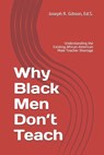 Why Black Men Don't Teach: Understanding the Existing African-American Male Teacher Shortage - Joseph R. Gibson - 9798645746759