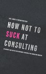 How not to suck at consulting: 28 insights and tactics for everybody starting in the consulting industry - Tristan Poetzsch - 9798646581335