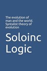 The evolution of man and the world. Syntalist theory of evolution - Soloinc Logic - 9798646761249