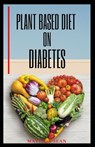 Plant Based Diet on Diabetes: Nutritional food on plant based diet for healthy living, good for both mental and physical well being of a diabetic pa - Matilda Sean - 9798646824937