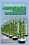 Simplified Guide To Aeroponics Tower Gardening: A Perfect Manual To Growing Plants Using Aeroponics Tower Garden System - Benjamin Cole - 9798646929076