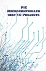 PIC Micro-controller best 10 Projects hands on: Computerized Thermometer, PIR Sensor, Global Positioning System, Avoiding Robot, Ultrasonic Sensor HC- - Ambika Parameswari K - 9798648468764