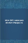 New DIY Arduino 10 New Projects: Home Automation, Nano 33 BLE Sense, Lithium Battery Monitoring, GPS module (uBlox Neo 6M), Controlling NEMA 17 Steppe - Ambika Parameswari K - 9798648682337