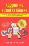 Accounting For Small Business Owners: Learn the Basics and Principles of Accounting (Even for Complete Beginners) - Chris Walton - 9798648683068