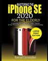 MASTERING THE iPHONE SE 2020 For the Elderly: A Complete 2020 Guide to the Hidden Features to Your iPhone SE Second Generation and Troubleshooting Com - CHRISTOPHER,  Konrad - 9798651007226