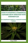 Guide to Starting a Commercial Cannabis Grow Operation with Business Plan: The Comprehensive Guide For A Commercial Cannabis Business - May Smith - 9798651176847