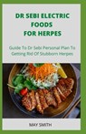 Dr Sebi Electric Food for Herpes: Guide To Dr Sebi Personal Plan To Getting Rid Of Stubborn Herpes - May Smith - 9798651211937