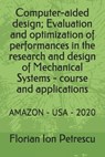 Computer-aided design; Evaluation and optimization of performances in the research and design of Mechanical Systems - course and applications: Amazon - Florian Ion Tiberiu Petrescu - 9798652368241