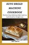 Keto Bread Machine Cookbook: The Keto Easy Delicious Paleo And Low Carb Bread For Weight Loss - May Smith - 9798652743635