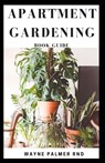 Apartment Gardening Book Guide: All You Need To Know to Start and Sustain a Thriving And Beautiful Garden - Wayne Palmer Rnd - 9798652777067