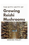 The Nitty of Growing Reishi Mushrooms: Simplified Manual to successfully Growing Reishi Mushrooms - Denise Finley - 9798652890285