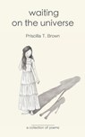 Waiting On The Universe: a Collection of Poems - Priscilla T. Brown - 9798655274310