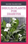 Insulin Plants for Diabetes: The Miraculous Guide On How You Can Use Insulin Plants To Cure All Types Of Diabetes - Wayne Palmer Rnd - 9798655455740