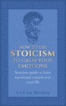How To Use Stoicism To Calm Your Emotions - Lucas Russo - 9798656110570