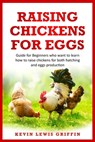 Raising Chickens for Eggs: Guide for beginners who want to learn how to raise chickens for both hatching and eggs production - Kevin Lewis Griffin - 9798656175814